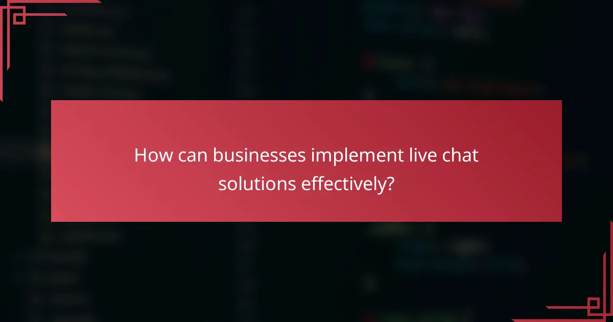 How can businesses implement live chat solutions effectively?