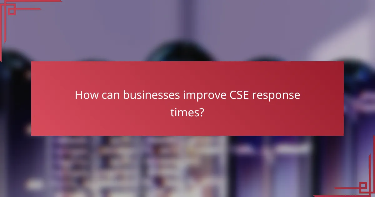 How can businesses improve CSE response times?