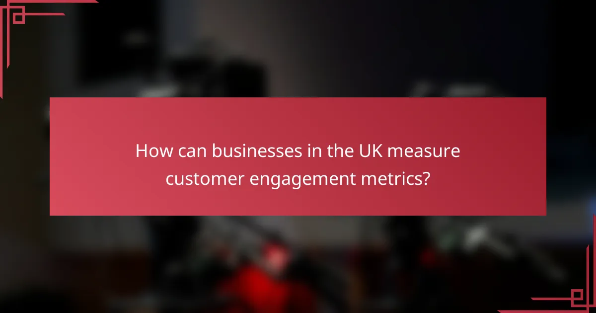 How can businesses in the UK measure customer engagement metrics?