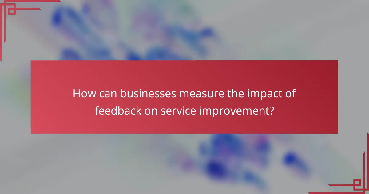 How can businesses measure the impact of feedback on service improvement?