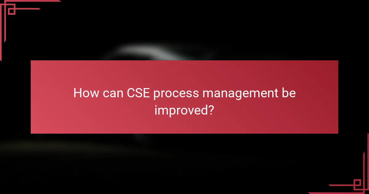 How can CSE process management be improved?