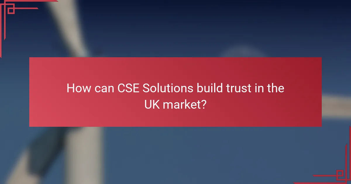 How can CSE Solutions build trust in the UK market?