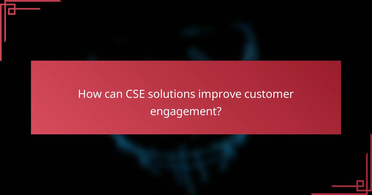 How can CSE solutions improve customer engagement?