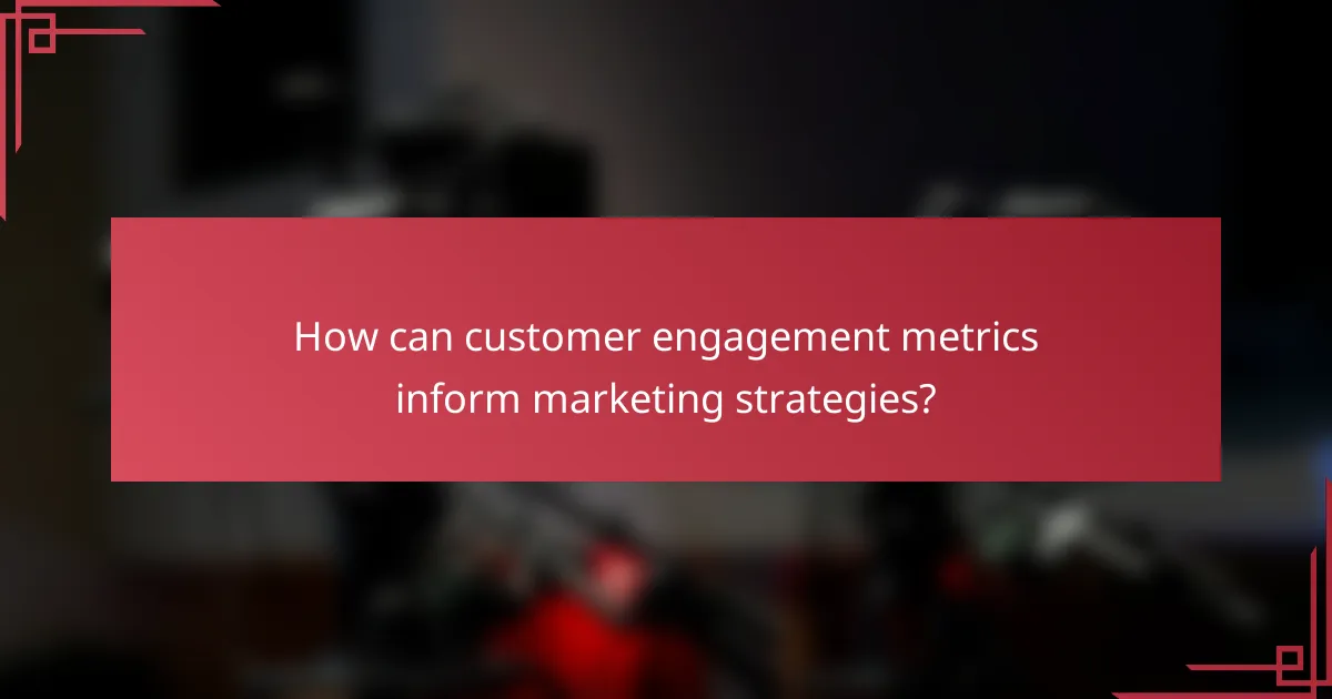 How can customer engagement metrics inform marketing strategies?