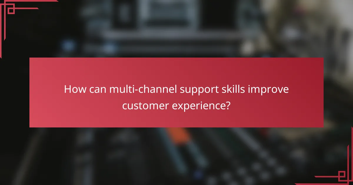 How can multi-channel support skills improve customer experience?
