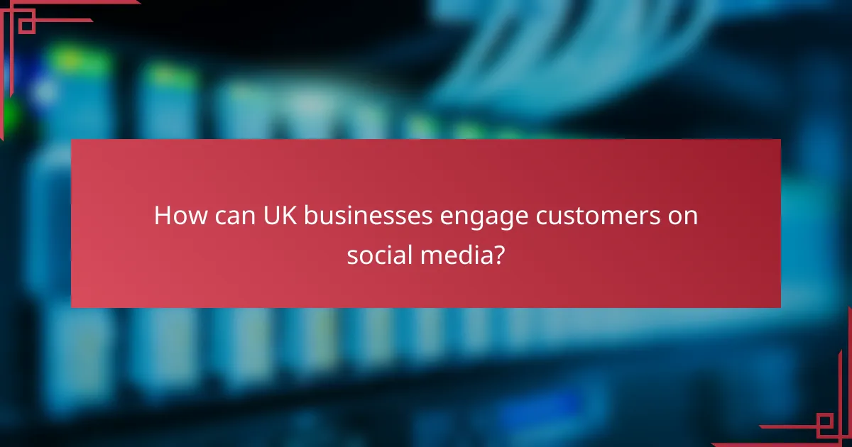 How can UK businesses engage customers on social media?