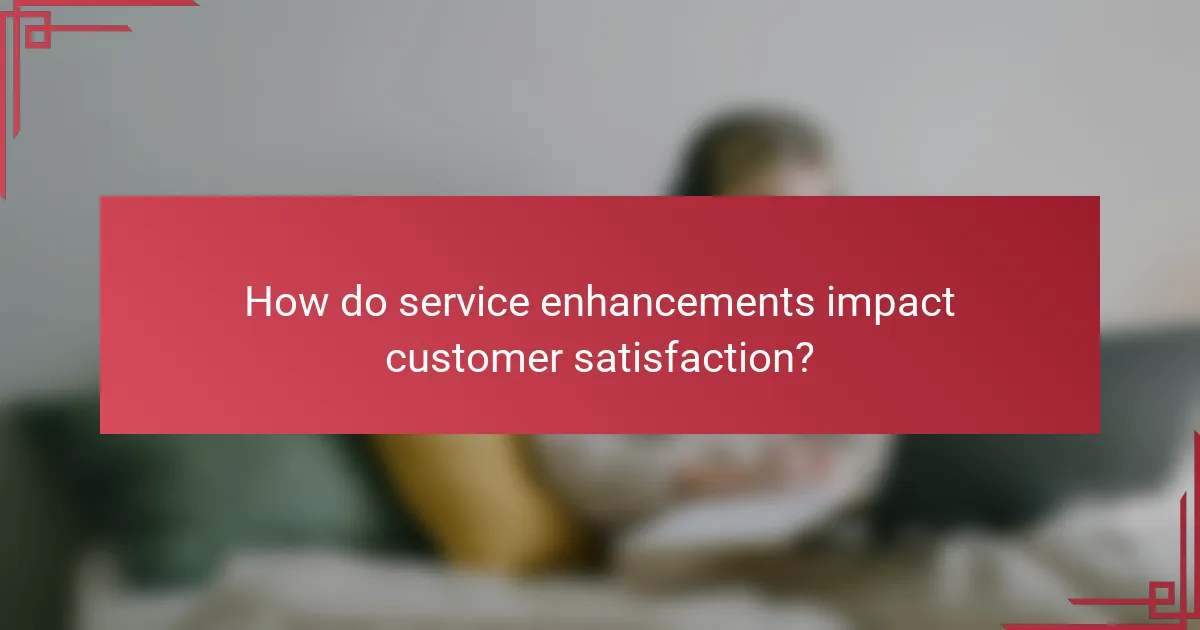 How do service enhancements impact customer satisfaction?