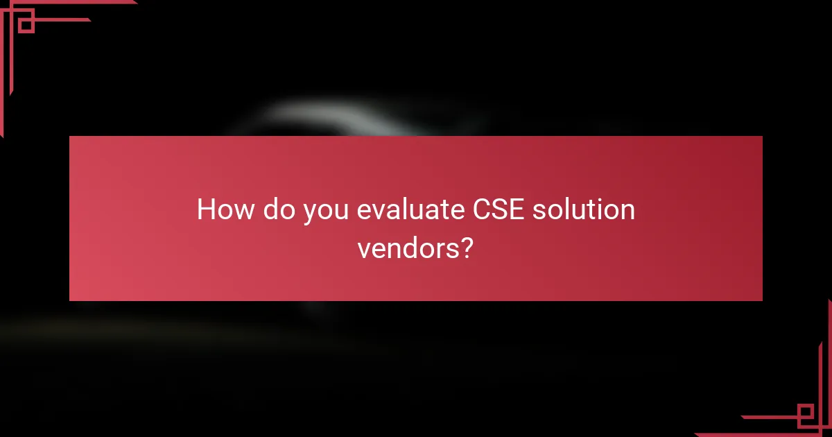 How do you evaluate CSE solution vendors?
