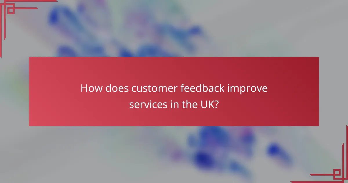 How does customer feedback improve services in the UK?