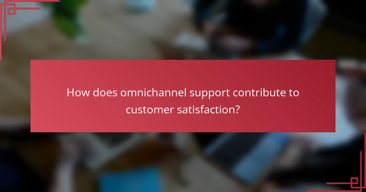 How does omnichannel support contribute to customer satisfaction?