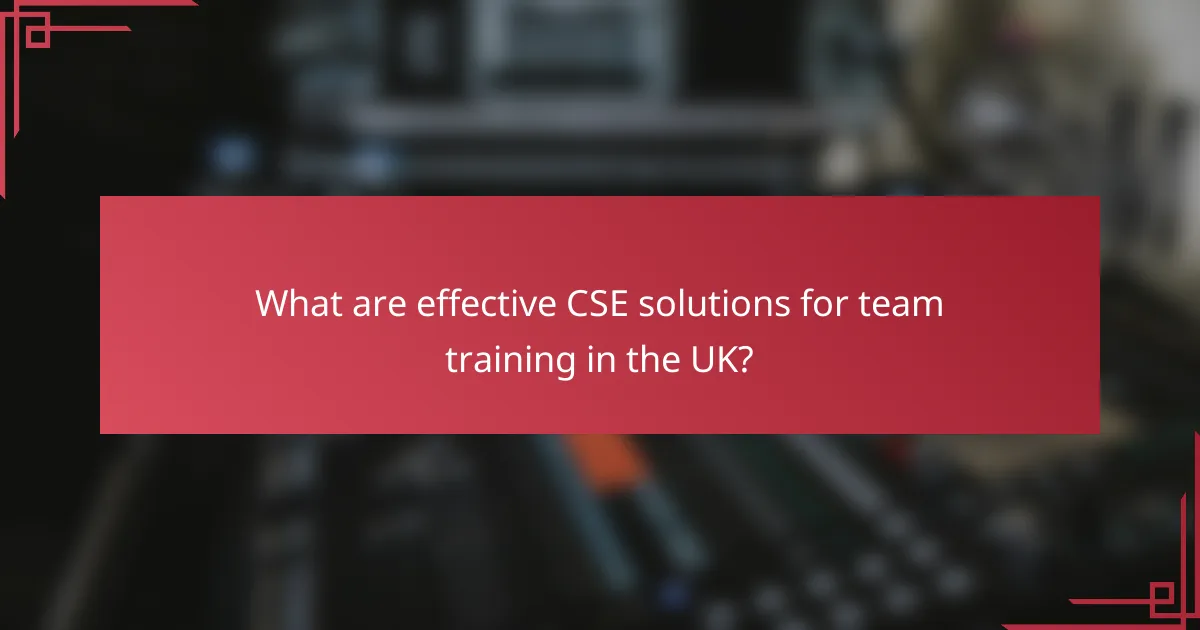 What are effective CSE solutions for team training in the UK?