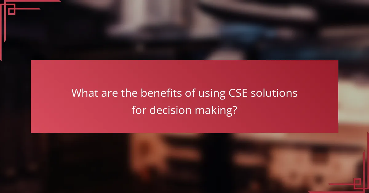 What are the benefits of using CSE solutions for decision making?