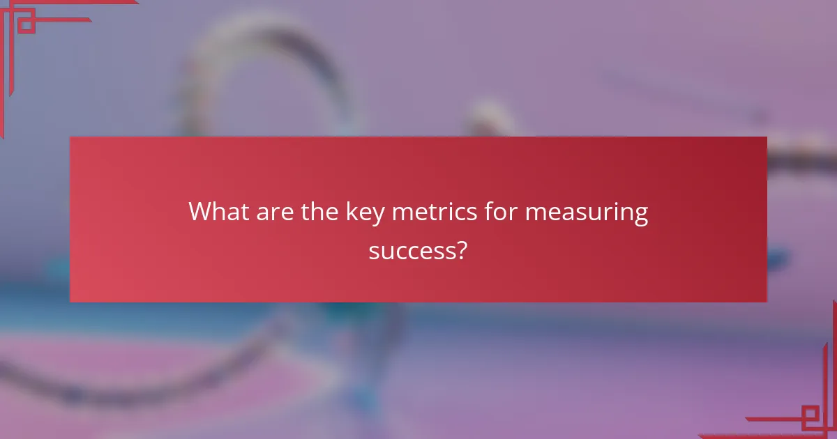 What are the key metrics for measuring success?