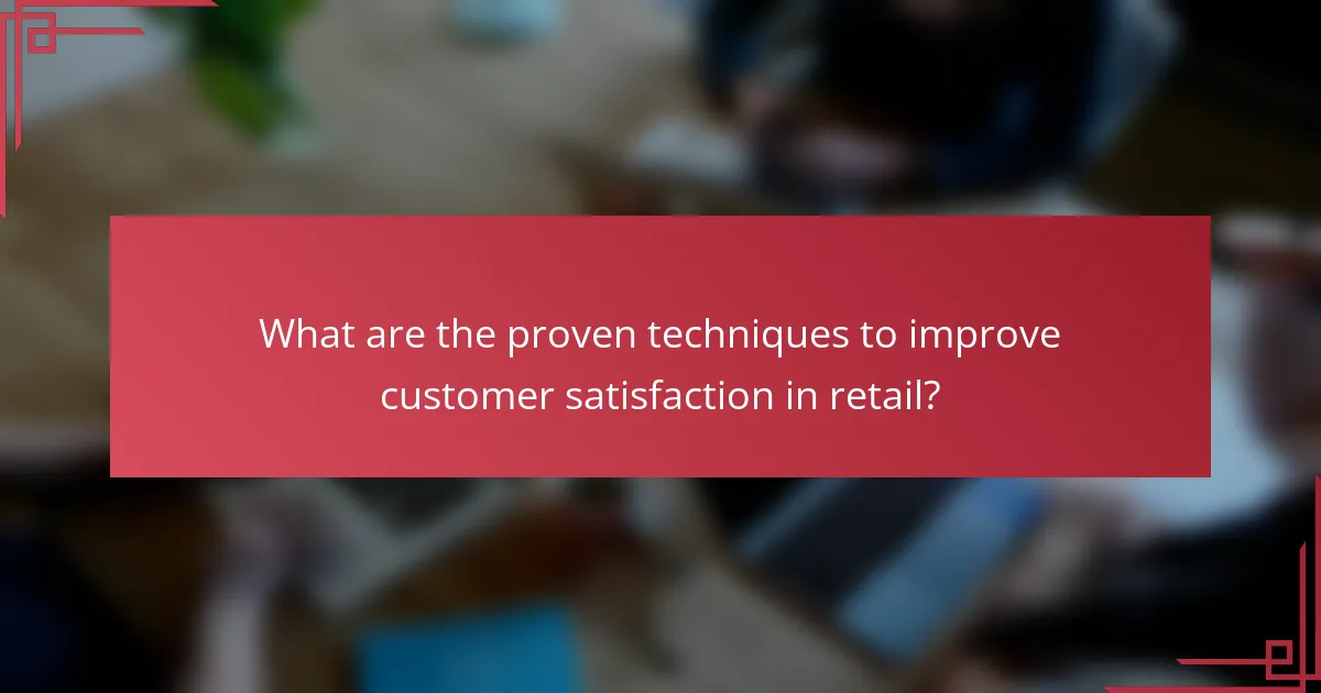 What are the proven techniques to improve customer satisfaction in retail?