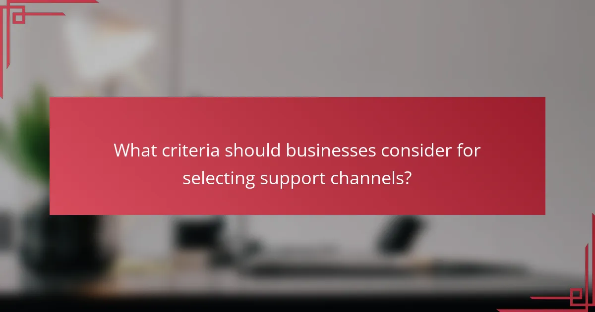 What criteria should businesses consider for selecting support channels?