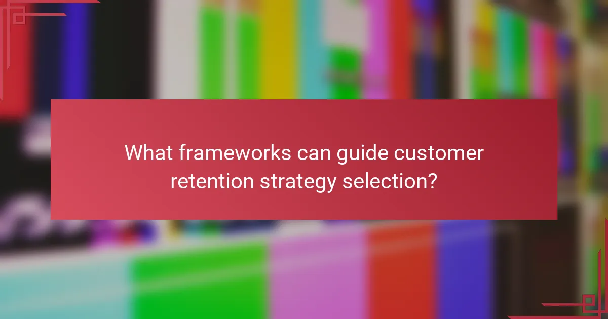What frameworks can guide customer retention strategy selection?