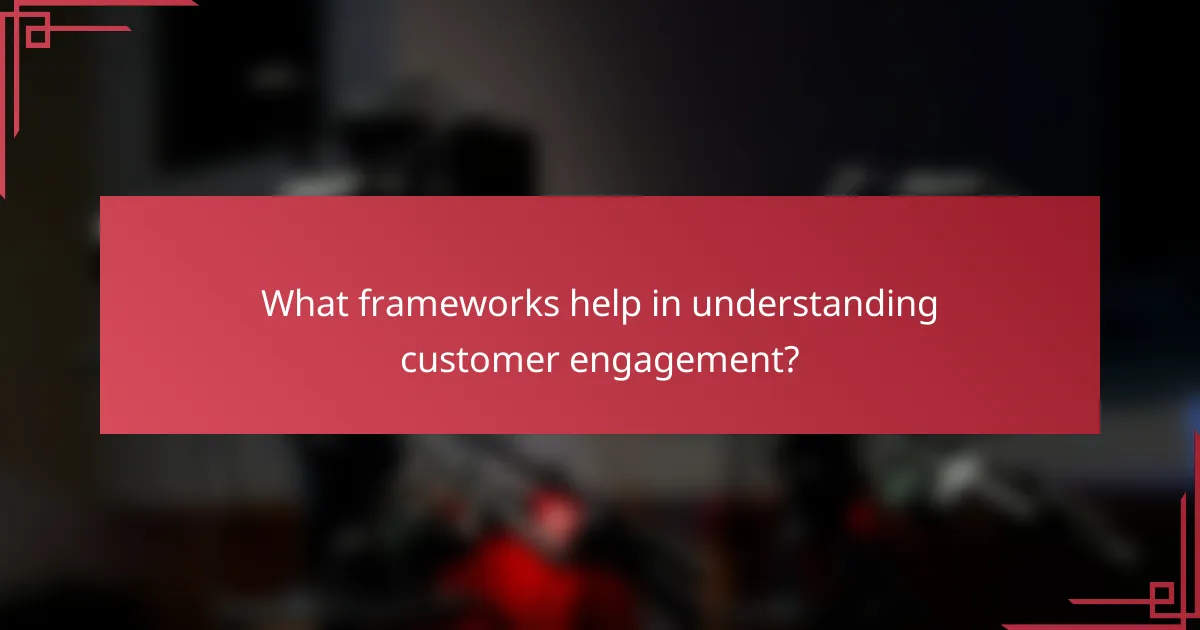 What frameworks help in understanding customer engagement?