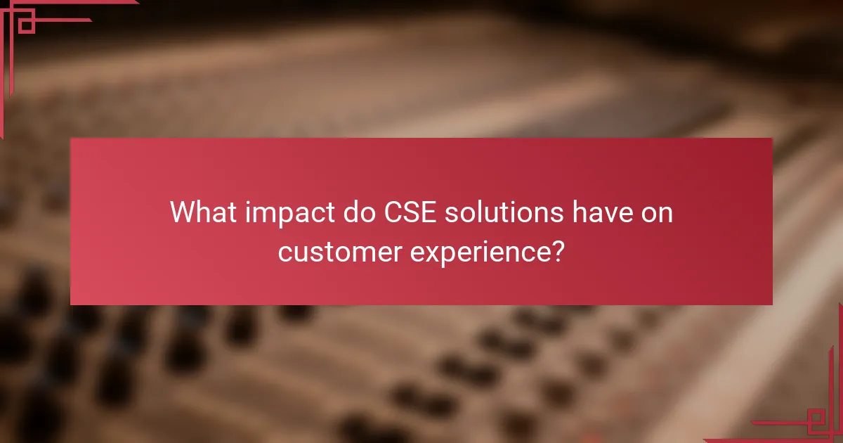 What impact do CSE solutions have on customer experience?