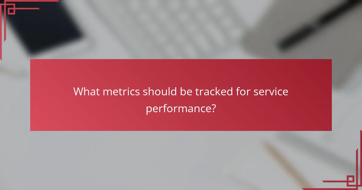 What metrics should be tracked for service performance?