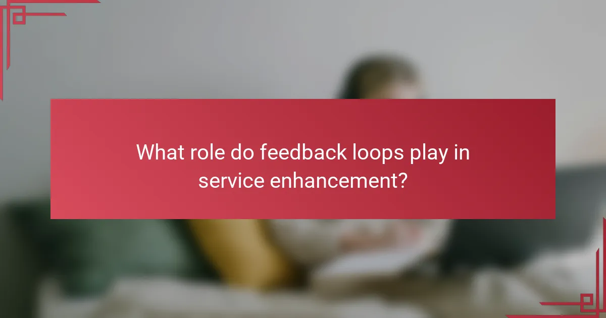 What role do feedback loops play in service enhancement?