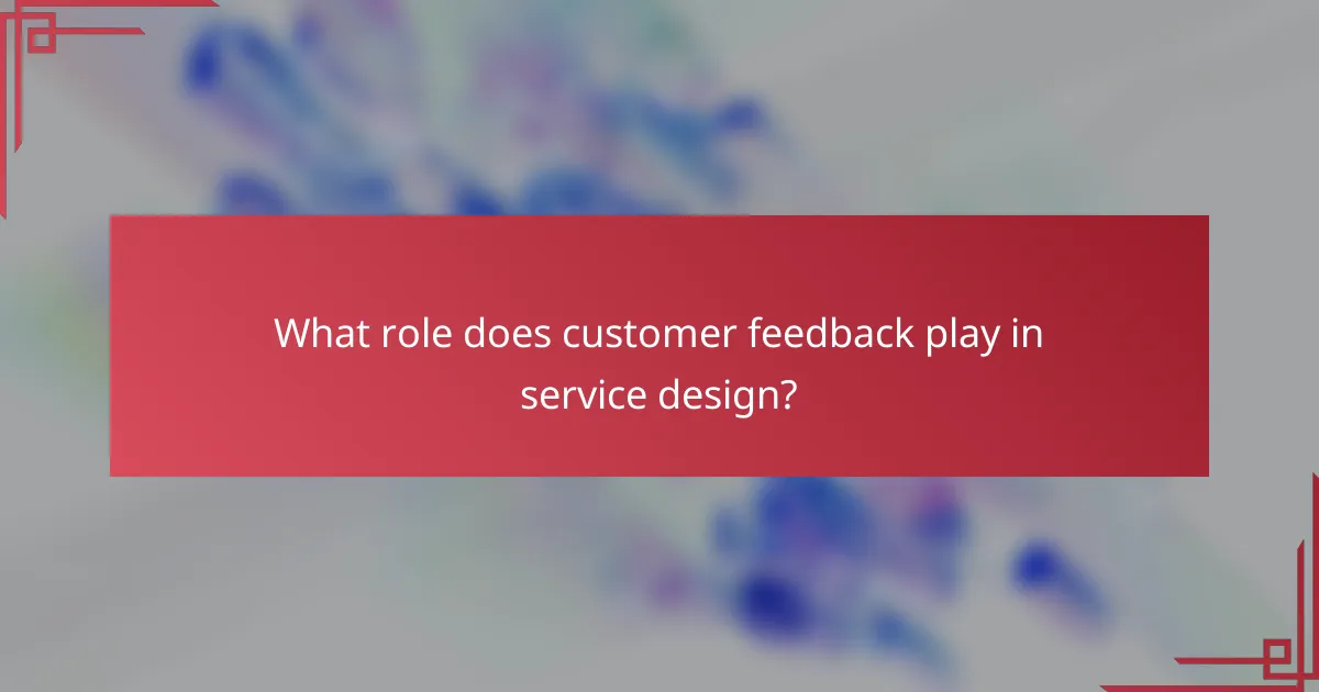 What role does customer feedback play in service design?