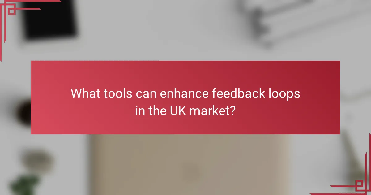 What tools can enhance feedback loops in the UK market?