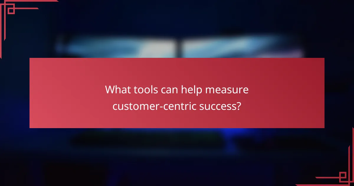 What tools can help measure customer-centric success?